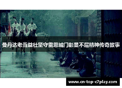 曼丹达老当益壮坚守雷恩城门彰显不屈精神传奇故事