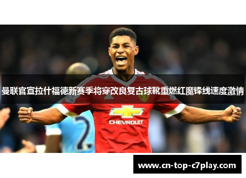 曼联官宣拉什福德新赛季将穿改良复古球靴重燃红魔锋线速度激情 曼联官宣拉什福德新赛季将穿改良复古球靴重燃红魔锋线速度激情