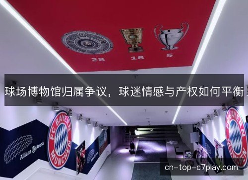 球场博物馆归属争议，球迷情感与产权如何平衡