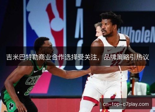 吉米巴特勒商业合作选择受关注，品牌策略引热议
